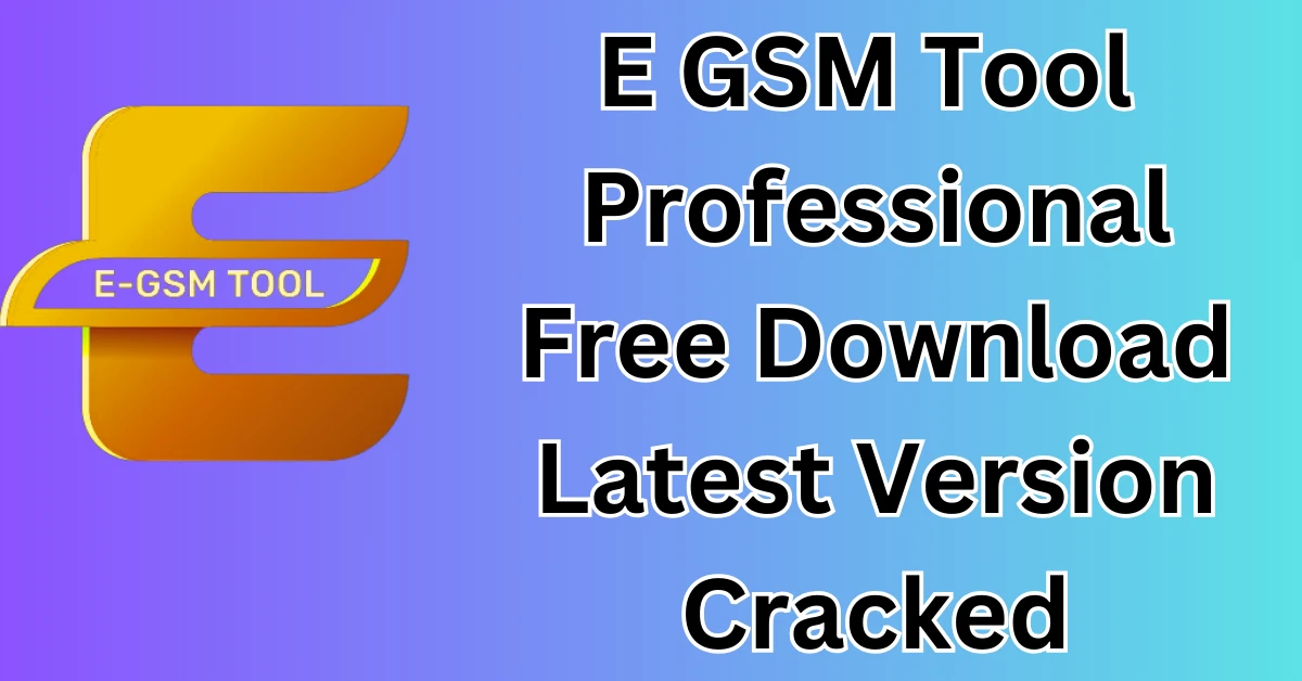 Best E GSM Tool Professional Free Download Latest Version Cracked